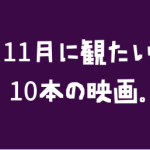 11月に観たい10本の映画。